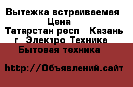 Вытежка встраиваемая HANSA › Цена ­ 2 800 - Татарстан респ., Казань г. Электро-Техника » Бытовая техника   